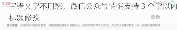 写错文字不用愁，微信公众号悄悄支持 3 个字以内标题修改