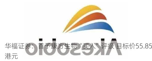 华福证券：首予康方生物“买入”评级 目标价55.85港元