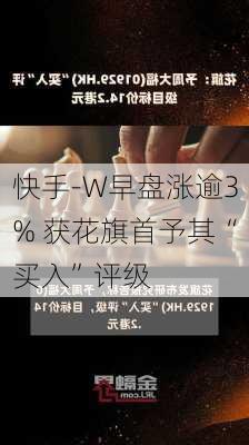 快手-W早盘涨逾3% 获花旗首予其“买入”评级