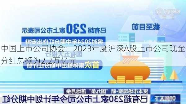 中国上市公司协会：2023年度沪深A股上市公司现金分红总额为2.2万亿元