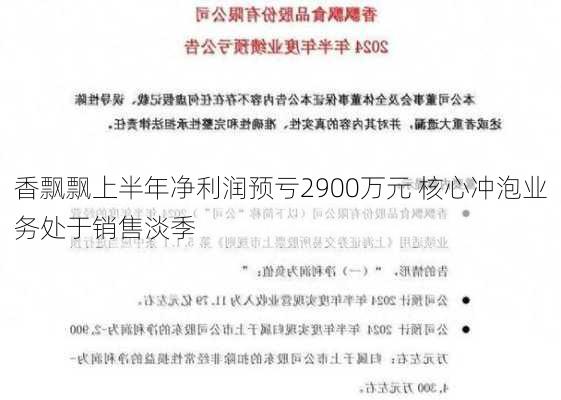 香飘飘上半年净利润预亏2900万元 核心冲泡业务处于销售淡季