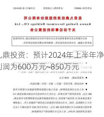 九鼎投资：预计2024年上半年净利润为600万元~850万元