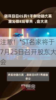 注意！*ST名家将于7月25日召开股东大会