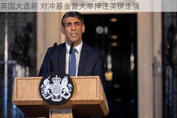 英国大选前 对冲基金曾大举押注英镑走强