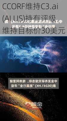 CCORF维持C3.ai(AI.US)持有评级，维持目标价30美元