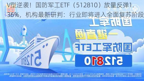 V型逆袭！国防军工ETF（512810）放量反弹1.36%，机构最新研判：行业即将进入全面复苏阶段