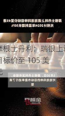 摩根士丹利：瑞银上调目标价至 105 美元