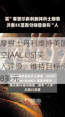 摩根士丹利维持美国航空(AAL.US)买入评级，维持目标价18美元