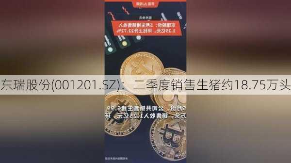 东瑞股份(001201.SZ)：二季度销售生猪约18.75万头