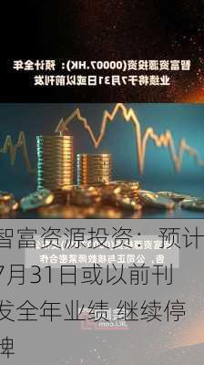 智富资源投资：预计7月31日或以前刊发全年业绩 继续停牌