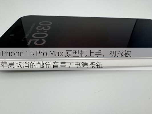 iPhone 15 Pro Max 原型机上手，初探被苹果取消的触觉音量 / 电源按钮