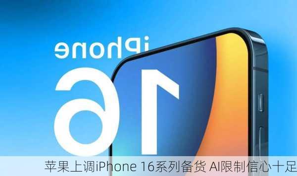 苹果上调iPhone 16系列备货 AI限制信心十足