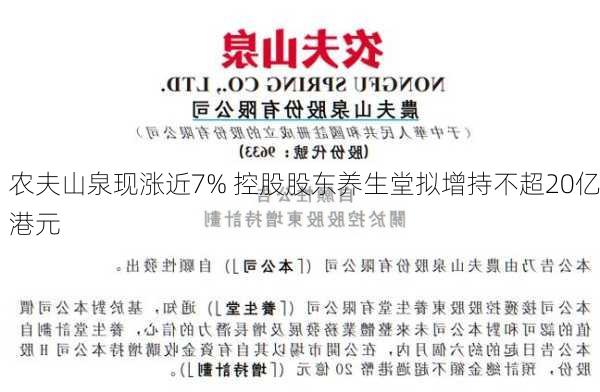 农夫山泉现涨近7% 控股股东养生堂拟增持不超20亿港元