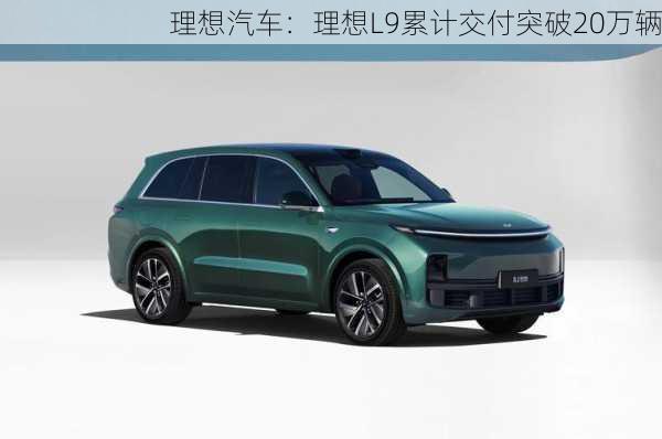 理想汽车：理想L9累计交付突破20万辆