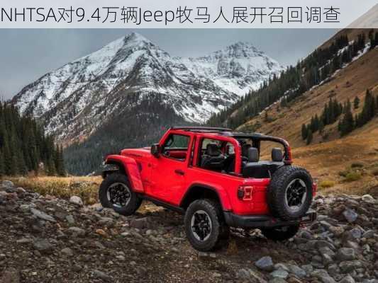 NHTSA对9.4万辆Jeep牧马人展开召回调查