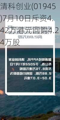 清科创业(01945)7月10日斥资4.42万港元回购4.24万股