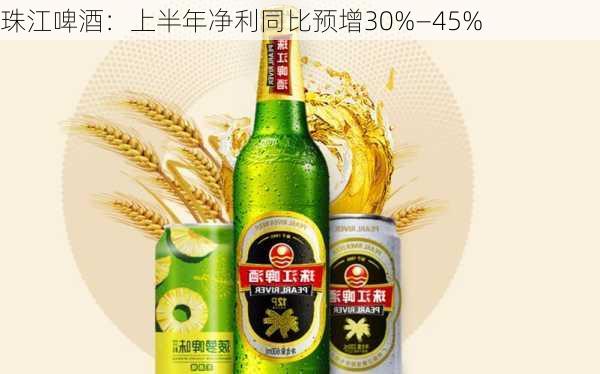 珠江啤酒：上半年净利同比预增30%―45%