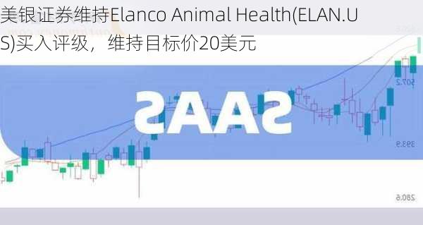 美银证券维持Elanco Animal Health(ELAN.US)买入评级，维持目标价20美元