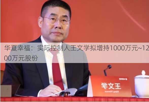 华夏幸福：实际控制人王文学拟增持1000万元~1200万元股份