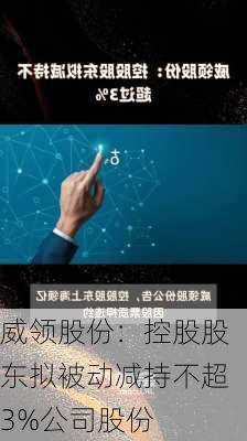 威领股份：控股股东拟被动减持不超3%公司股份