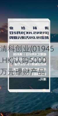 清科创业(01945.HK)认购5000万元理财产品