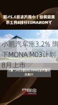 小鹏汽车涨3.2% 旗下MONA M03计划8月上市