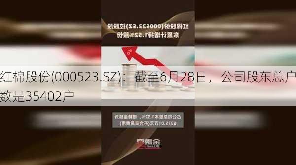 红棉股份(000523.SZ)：截至6月28日，公司股东总户数是35402户