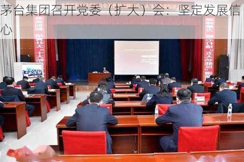 茅台集团召开党委（扩大）会：坚定发展信心