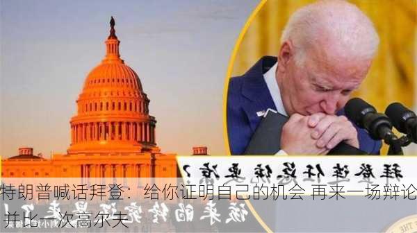 特朗普喊话拜登：给你证明自己的机会 再来一场辩论 并比一次高尔夫