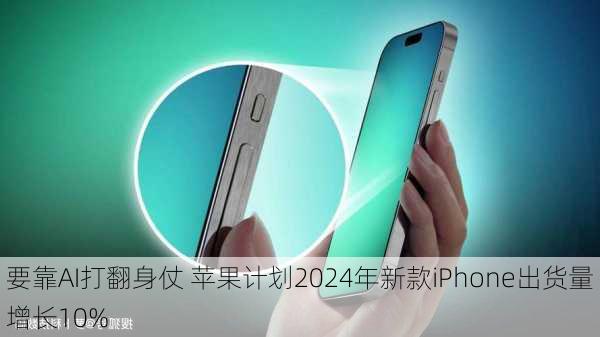 要靠AI打翻身仗 苹果计划2024年新款iPhone出货量增长10%