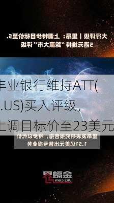 丰业银行维持ATT(T.US)买入评级，上调目标价至23美元