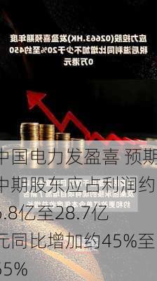 中国电力发盈喜 预期中期股东应占利润约26.8亿至28.7亿元同比增加约45%至55%