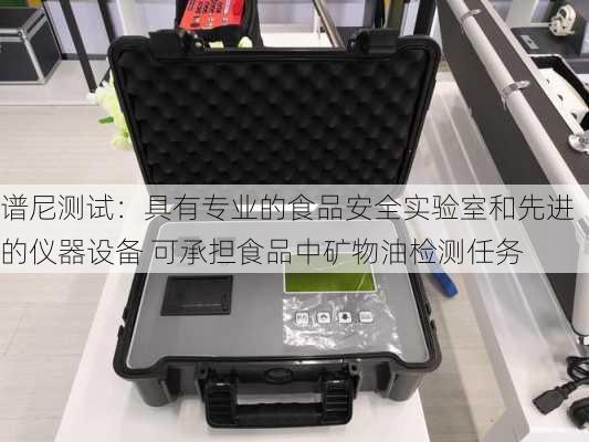 谱尼测试：具有专业的食品安全实验室和先进的仪器设备 可承担食品中矿物油检测任务