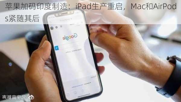 苹果加码印度制造：iPad生产重启，Mac和AirPods紧随其后