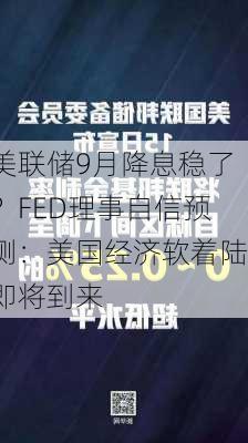 美联储9月降息稳了？FED理事自信预测：美国经济软着陆即将到来