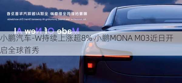 小鹏汽车-W持续上涨超8% 小鹏MONA M03近日开启全球首秀