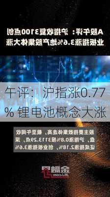 午评：沪指涨0.77% 锂电池概念大涨