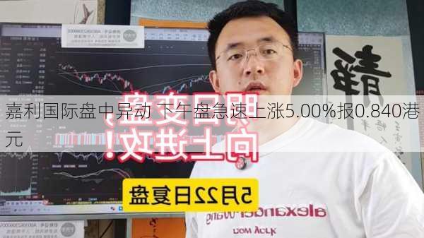 嘉利国际盘中异动 下午盘急速上涨5.00%报0.840港元