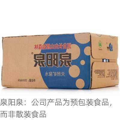 泉阳泉：公司产品为预包装食品，而非散装食品