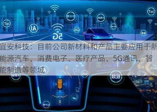 宜安科技：目前公司新材料和产品主要应用于新能源汽车、消费电子、医疗产品、5G通讯、智能制造等领域