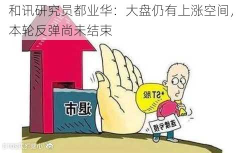 和讯研究员都业华：大盘仍有上涨空间，本轮反弹尚未结束