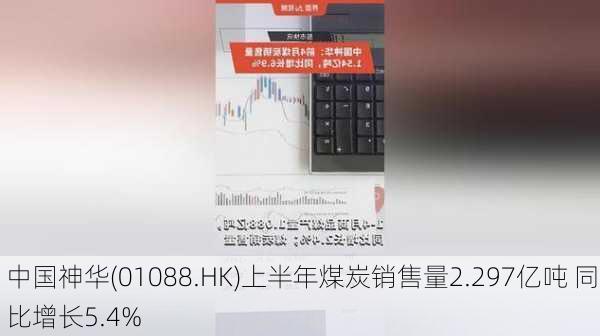 中国神华(01088.HK)上半年煤炭销售量2.297亿吨 同比增长5.4%