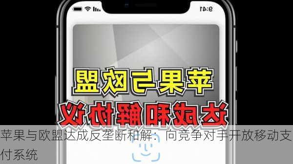 苹果与欧盟达成反垄断和解：向竞争对手开放移动支付系统