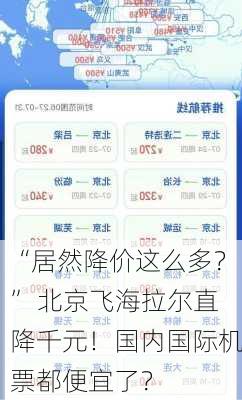 “居然降价这么多？” 北京飞海拉尔直降千元！国内国际机票都便宜了？