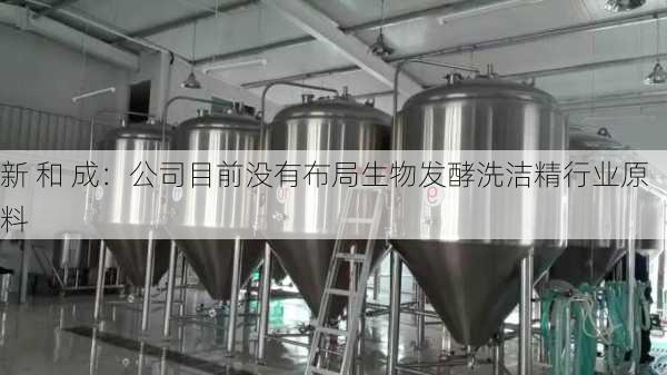 新 和 成：公司目前没有布局生物发酵洗洁精行业原料