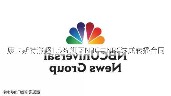 康卡斯特涨超1.5% 旗下NBC与NBC达成转播合同