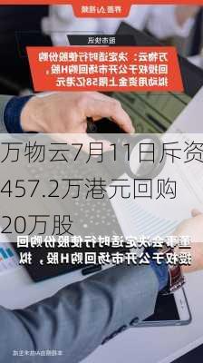 万物云7月11日斥资457.2万港元回购20万股