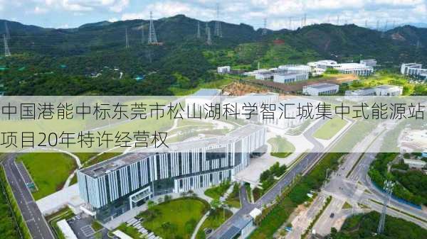 中国港能中标东莞市松山湖科学智汇城集中式能源站项目20年特许经营权