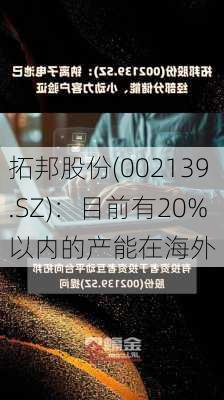 拓邦股份(002139.SZ)：目前有20%以内的产能在海外