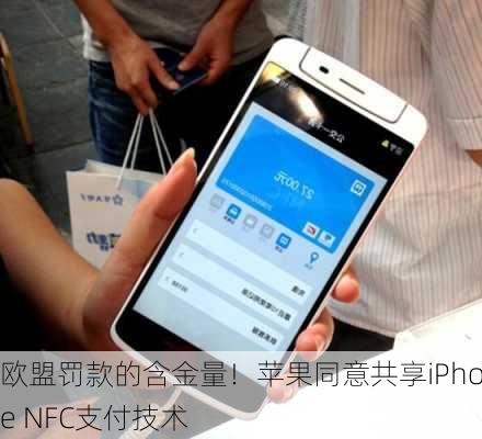 欧盟罚款的含金量！苹果同意共享iPhone NFC支付技术